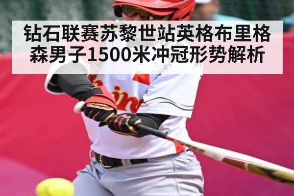 钻石联赛苏黎世站英格布里格森男子1500米冲冠形势解析