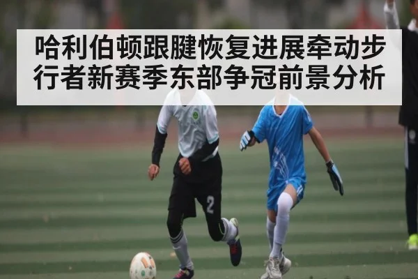 哈利伯顿跟腱恢复进展牵动步行者新赛季东部争冠前景分析