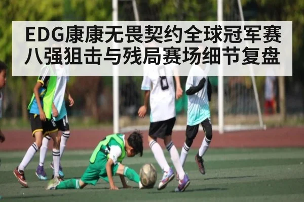 EDG康康无畏契约全球冠军赛八强狙击与残局赛场细节复盘